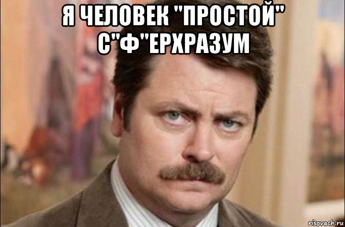 я человек "простой" с"ф"ерхразум , Мем  Я человек простой