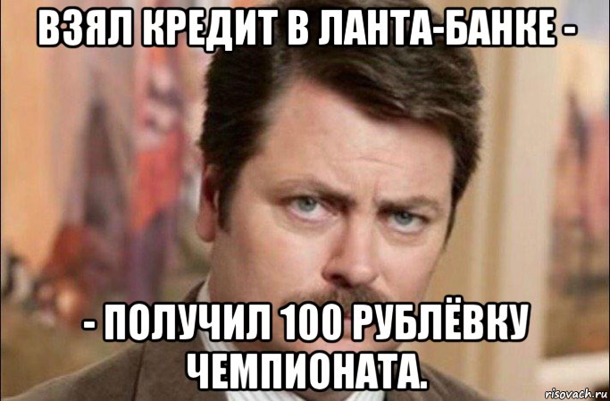 взял кредит в ланта-банке - - получил 100 рублёвку чемпионата., Мем  Я человек простой