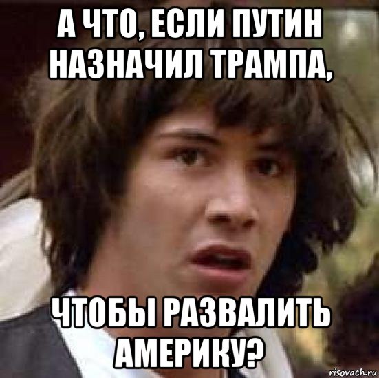 а что, если путин назначил трампа, чтобы развалить америку?, Мем А что если (Киану Ривз)