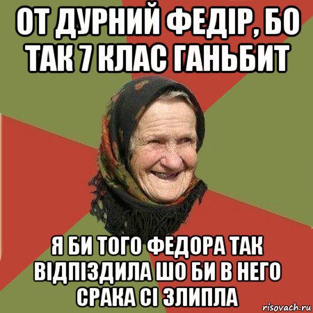 от дурний федір, бо так 7 клас ганьбит я би того федора так відпіздила шо би в него срака сі злипла, Мем  Бабушка