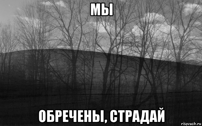 мы обречены, страдай, Мем безысходность тлен боль