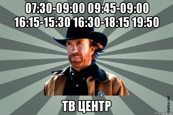 07:30-09:00 09:45-09:00 16:15-15:30 16:30-18:15 19:50 тв центр, Мем  Чак-Чак Норрис