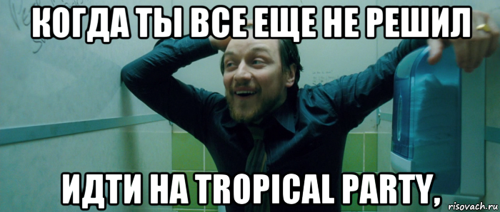 когда ты все еще не решил идти на tropical party,, Мем  Что происходит