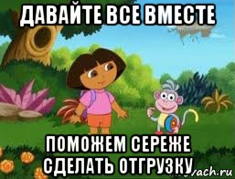 давайте все вместе поможем сереже сделать отгрузку, Мем Даша следопыт