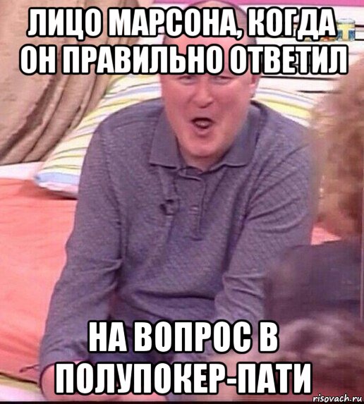 лицо марсона, когда он правильно ответил на вопрос в полупокер-пати