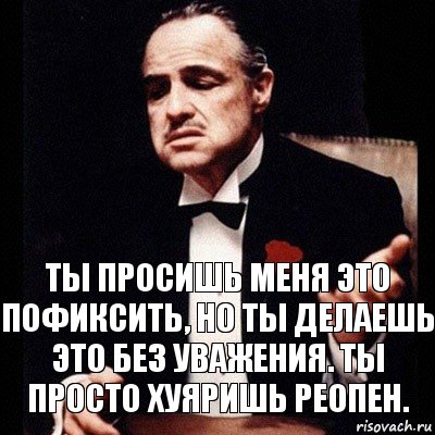 Ты просишь меня это пофиксить, но ты делаешь это без уважения. Ты просто хуяришь реопен., Комикс Дон Вито Корлеоне 1