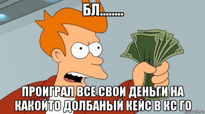 бл........ проиграл все свои деньги на какойто долбаный кейс в кс го, Мем Заткнись и возьми мои деньги