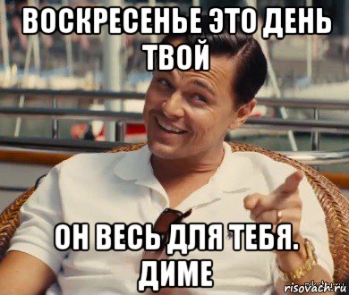 воскресенье это день твой он весь для тебя. диме, Мем Хитрый Гэтсби