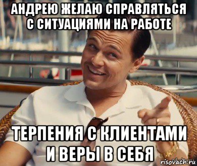 андрею желаю справляться с ситуациями на работе терпения с клиентами и веры в себя, Мем Хитрый Гэтсби