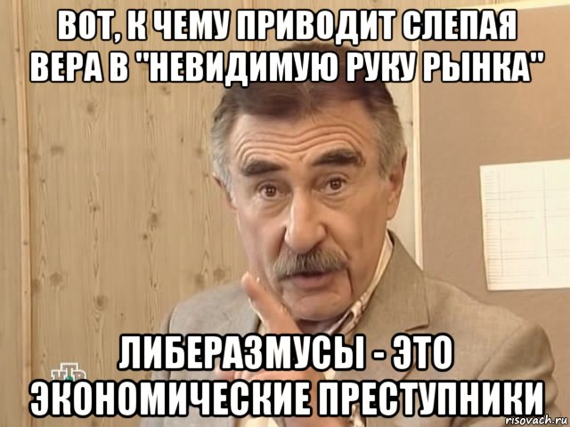 вот, к чему приводит слепая вера в "невидимую руку рынка" либеразмусы - это экономические преступники, Мем Каневский (Но это уже совсем другая история)