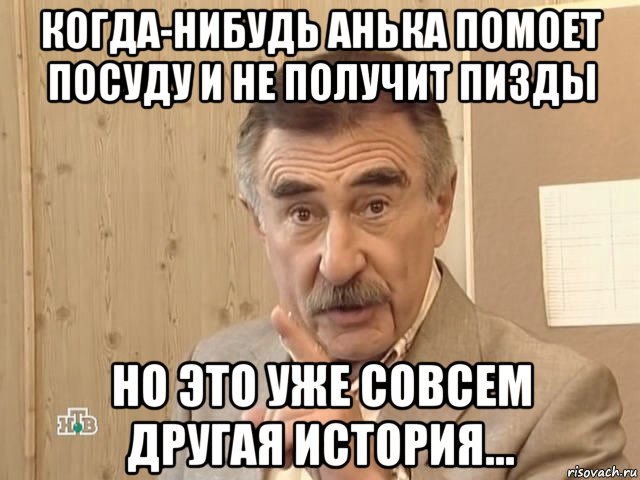 когда-нибудь анька помоет посуду и не получит пизды но это уже совсем другая история..., Мем Каневский (Но это уже совсем другая история)