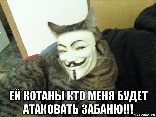  ей котаны кто меня будет атаковать забаню!!!