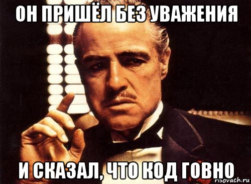 он пришёл без уважения и сказал, что код говно, Мем крестный отец