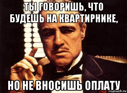 ты говоришь, что будешь на квартирнике, но не вносишь оплату, Мем крестный отец