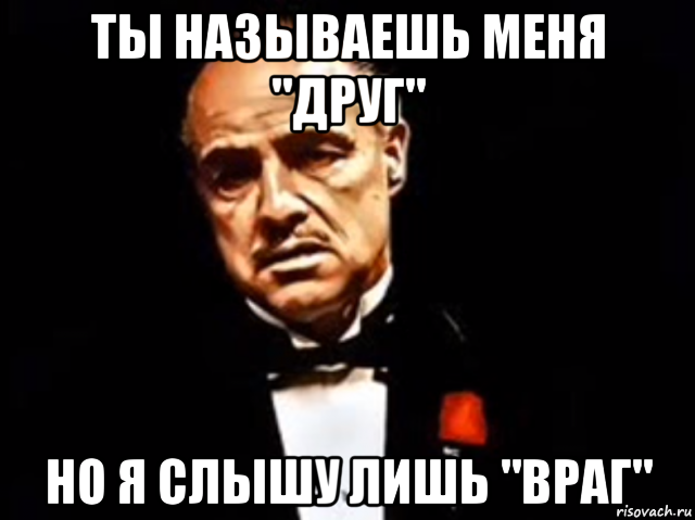 Лишь врагом. Мемы про врагов. Ты называешь меня крёстный. Враги Мем. Крестный отец Екатерина.