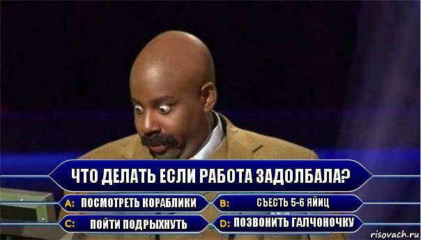 Что делать если работа задолбала? Посмотреть кораблики Съесть 5-6 яйиц Пойти подрыхнуть Позвонить Галчоночку, Комикс      Кто хочет стать миллионером