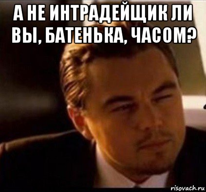 а не интрадейщик ли вы, батенька, часом? 