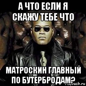 а что если я скажу тебе что матроскин главный по бутербродам?, Мем Матрица Морфеус