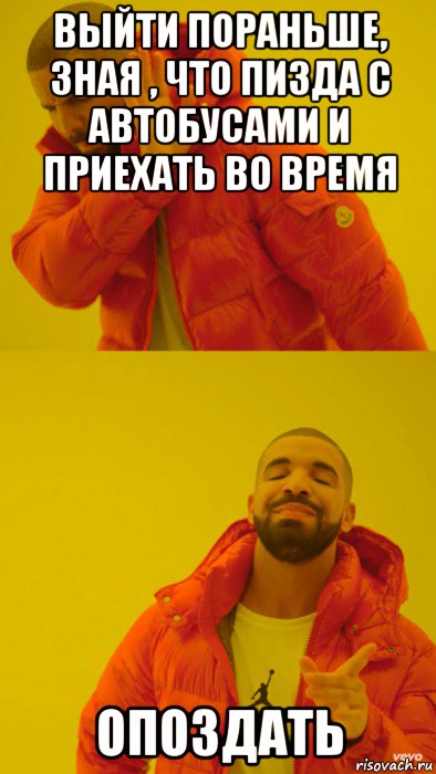 выйти пораньше, зная , что пизда с автобусами и приехать во время опоздать