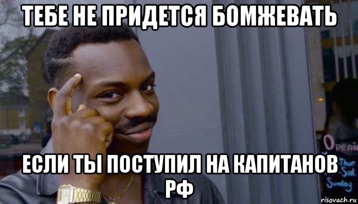 тебе не придется бомжевать если ты поступил на капитанов рф, Мем Не делай не будет