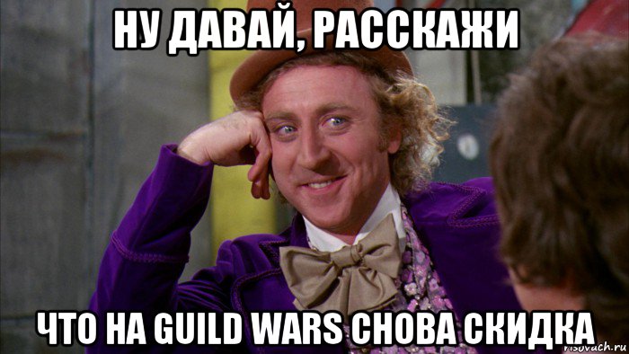 ну давай, расскажи что на guild wars снова скидка, Мем Ну давай расскажи (Вилли Вонка)