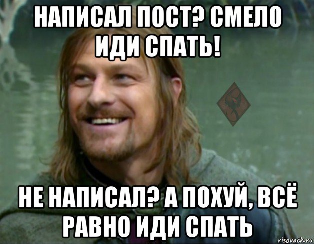 написал пост? смело иди спать! не написал? а похуй, всё равно иди спать, Мем ОР Тролль Боромир