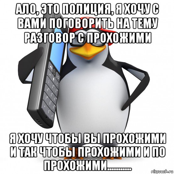 ало, это полиция, я хочу с вами поговорить на тему разговор с прохожими я хочу чтобы вы прохожими и так чтобы прохожими и по прохожими..........., Мем   Пингвин звонит