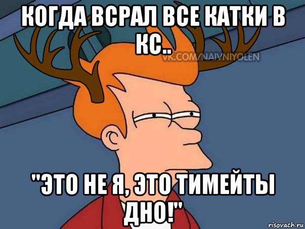 когда всрал все катки в кс.. "это не я, это тимейты дно!", Мем  Подозрительный олень