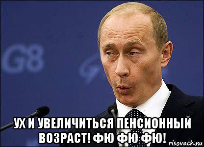  ух и увеличиться пенсионный возраст! фю фю фю!, Мем Путин