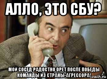 алло, это сбу? мой сосед радостно орет после победы команды из страны-агрессора!, Мем шпак