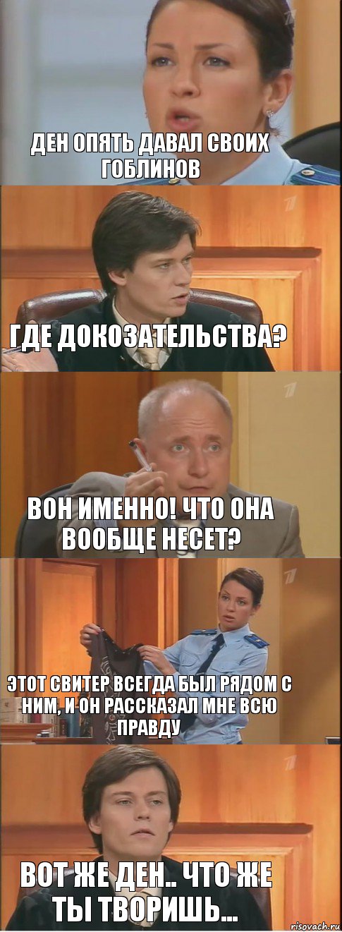 Ден опять давал своих гоблинов Где докозательства? Вон именно! Что она вообще несет? Этот свитер всегда был рядом с ним, и он рассказал мне всю правду Вот же Ден.. Что же ты творишь..., Комикс Суд