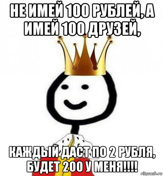 C есть. Теребонька царь. Теребонька Король. Мем не имей 100 рублей. Не имей 100 рублей а имей 100 друзей каждый даст по 2 рубля будет 200 у меня.