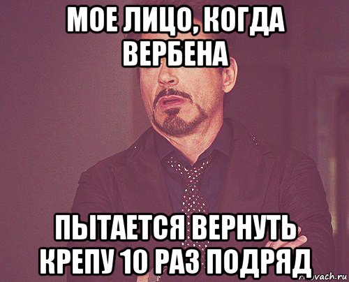 мое лицо, когда вербена пытается вернуть крепу 10 раз подряд, Мем твое выражение лица