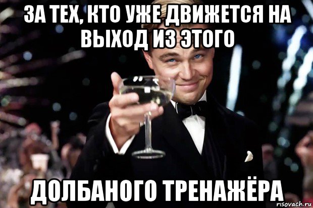 за тех, кто уже движется на выход из этого долбаного тренажёра, Мем Великий Гэтсби (бокал за тех)