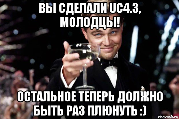 вы сделали uc4.3, молодцы! остальное теперь должно быть раз плюнуть :), Мем Великий Гэтсби (бокал за тех)