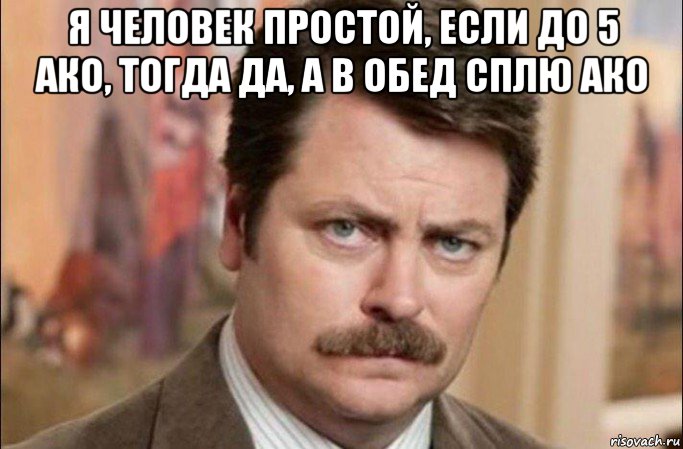 я человек простой, если до 5 ако, тогда да, а в обед сплю ако , Мем  Я человек простой