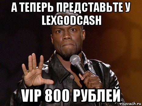 а теперь представьте у lexgodcash vip 800 рублей, Мем  А теперь представь