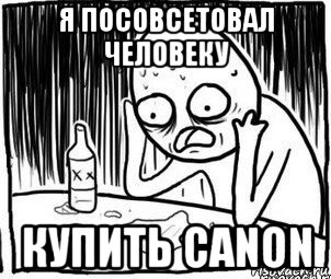 я посовсетовал человеку купить canon