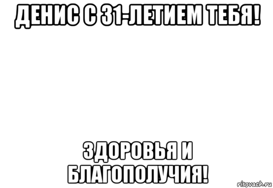 денис с 31-летием тебя! здоровья и благополучия!, Мем Белый фон