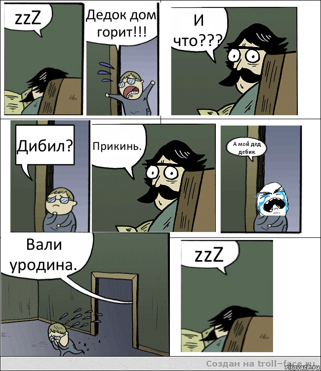 zzZ Дедок дом горит!!! И что??? Дибил? Прикинь. А мой дед дебик. Вали уродина. zzZ