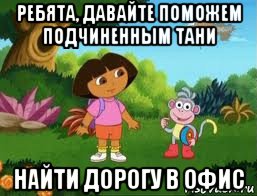 ребята, давайте поможем подчиненным тани найти дорогу в офис, Мем Даша следопыт