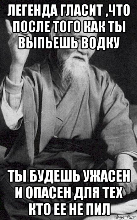 легенда гласит ,что после того как ты выпьешь водку ты будешь ужасен и опасен для тех кто ее не пил, Мем философ