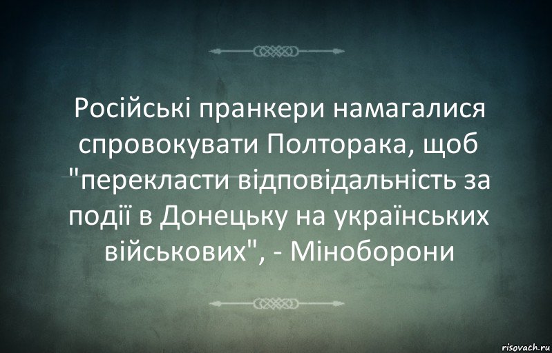 Російські пранкери намагалися спровокувати Полторака, щоб "перекласти відповідальність за події в Донецьку на українських військових", - Міноборони