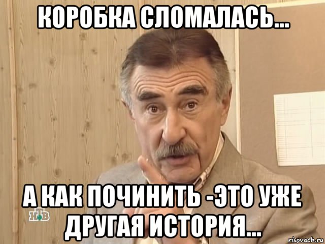 коробка сломалась... а как починить -это уже другая история..., Мем Каневский (Но это уже совсем другая история)