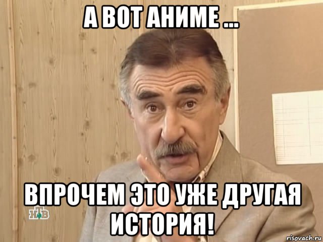 а вот аниме ... впрочем это уже другая история!, Мем Каневский (Но это уже совсем другая история)