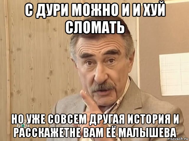 с дури можно и и хуй сломать но уже совсем другая история и расскажетне вам её малышева, Мем Каневский (Но это уже совсем другая история)