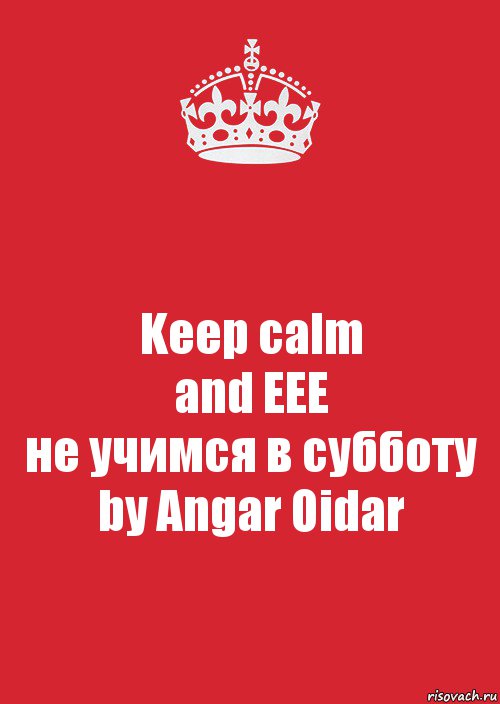 Keep calm
and EEE
не учимся в субботу
by Angar Oidar, Комикс Keep Calm 3