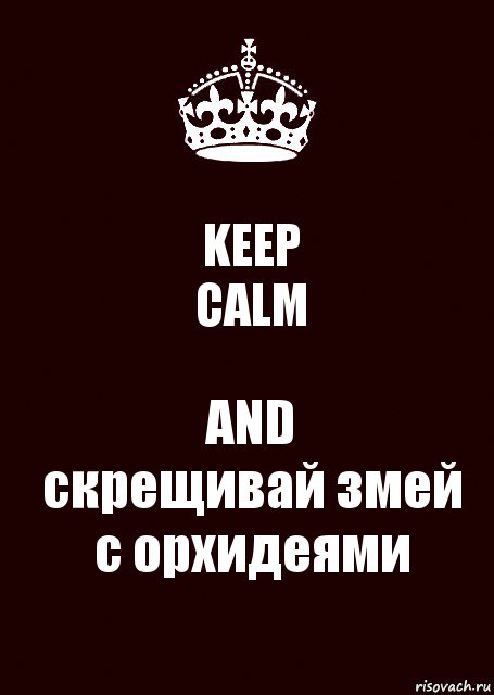 KEEP
CALM AND
скрещивай змей с орхидеями