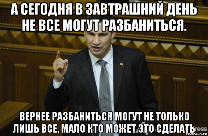 а сегодня в завтрашний день не все могут разбаниться. вернее разбаниться могут не только лишь все, мало кто может это сделать