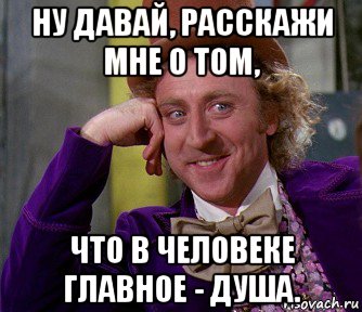 ну давай, расскажи мне о том, что в человеке главное - душа., Мем мое лицо